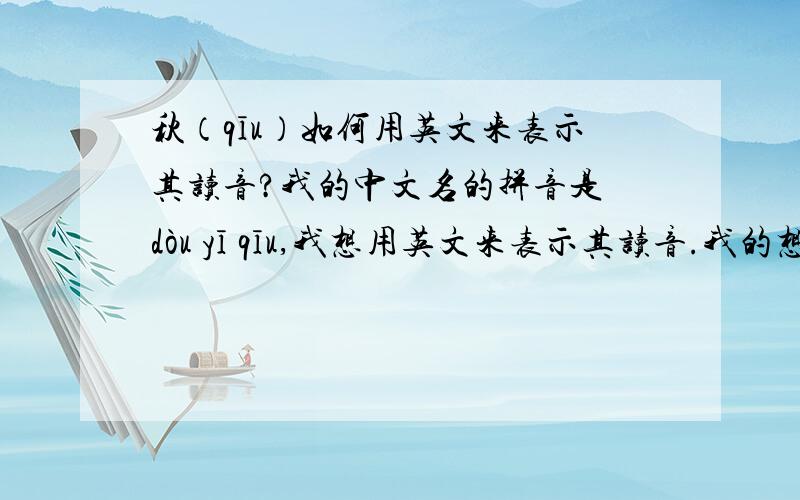 秋（qīu）如何用英文来表示其读音?我的中文名的拼音是 dòu yī qīu,我想用英文来表示其读音.我的想法是DoYiQiu,即我的用户名.