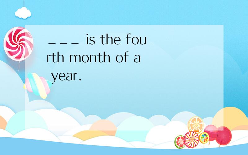 ___ is the fourth month of a year.