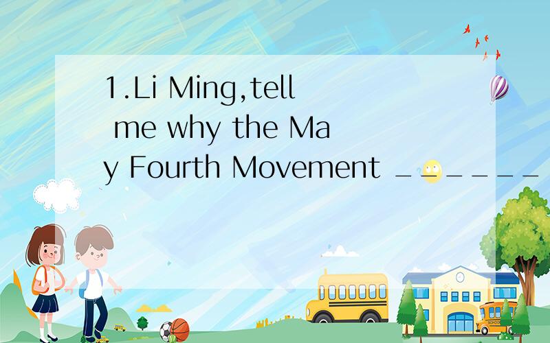 1.Li Ming,tell me why the May Fourth Movement ______ in 1919?a.took place b.held c.happended d.was happended2.In the eyes of children,Disneyland in California is ____ life like a dream.a.which b.when c.where d.how3._____ to popular beilef,it is not c