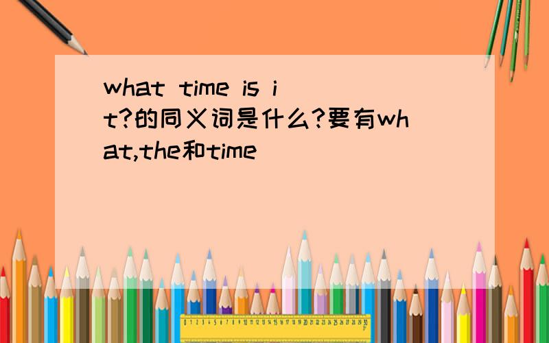 what time is it?的同义词是什么?要有what,the和time