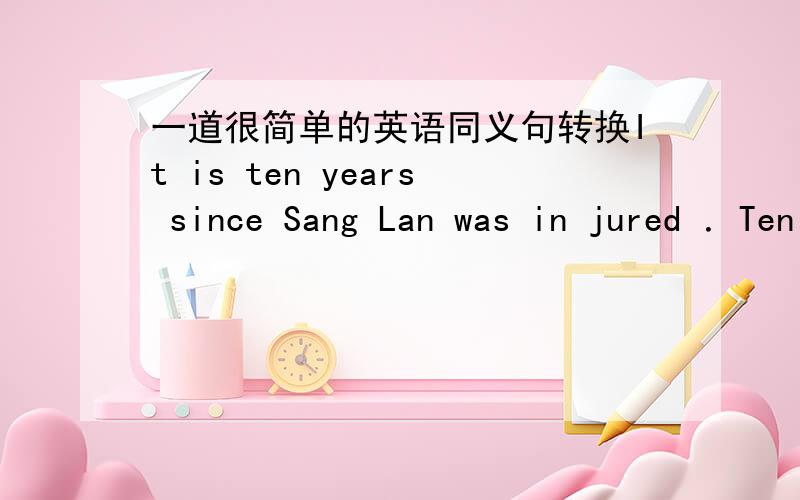 一道很简单的英语同义句转换It is ten years since Sang Lan was in jured ．Ten years ____ ____since Sang Lan was injured.－－－－－－－－－－－－－－－－－－－－－－－－－－－TANK YOU very MUCH!