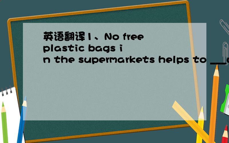 英语翻译1、No free plastic bags in the supermarkets helps to ___white pollution.A reduce B remove C provide D produce 2、When an earthquake happens,and you are outdoors,you should keep calm and go to an open area as ___ as possible.A slowly B q