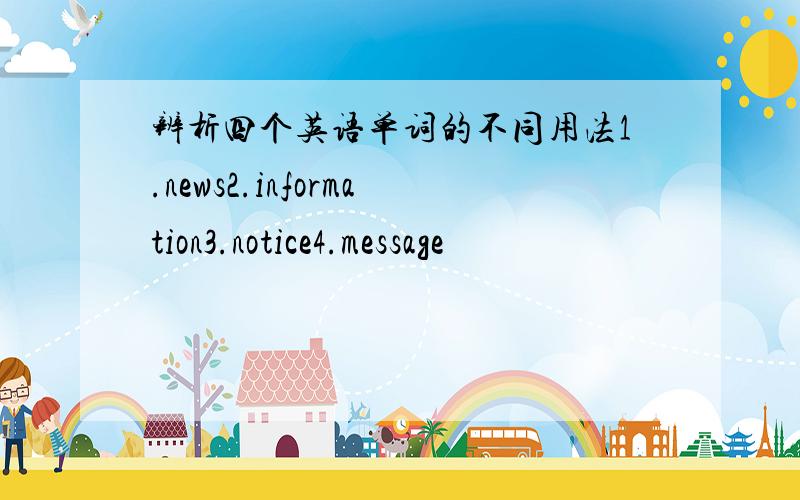 辨析四个英语单词的不同用法1.news2.information3.notice4.message