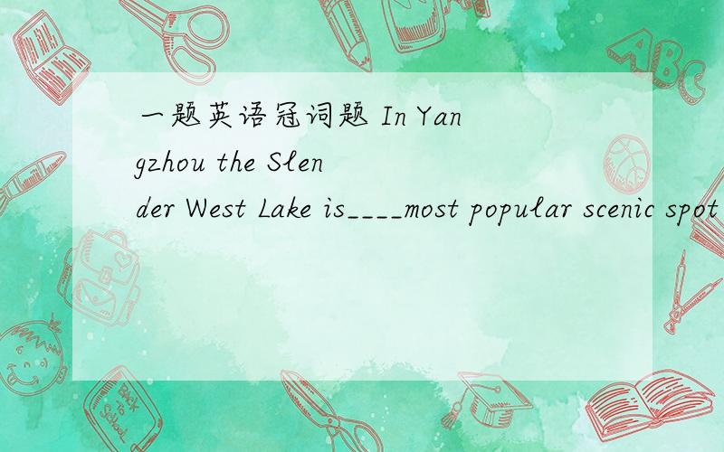 一题英语冠词题 In Yangzhou the Slender West Lake is____most popular scenic spot while Geyuan Garden comes____second两个空填什么?是不是a/a?