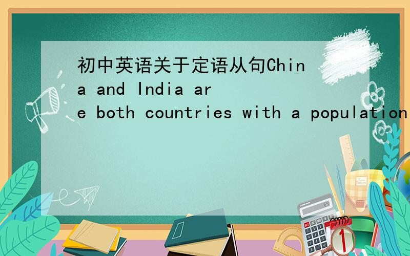 初中英语关于定语从句China and India are both countries with a population of ```还是China and India are both countries which have population of ```对呢?是第一句吗?