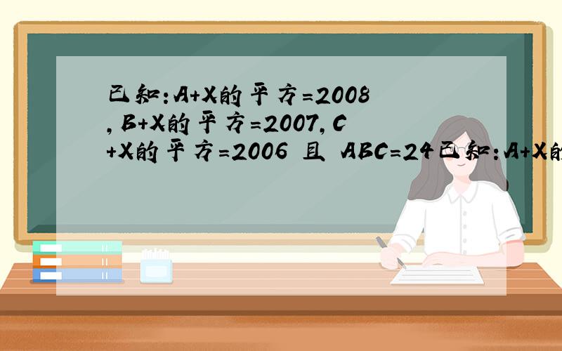 已知:A+X的平方=2008,B+X的平方=2007,C+X的平方=2006 且 ABC=24已知:A+X的平方=2008,B+X的平方=2007,C+X的平方=2006 且 ABC=24 求BC分之C+AB分之C+AC分之B-A分之1-B分之1-C分之1 我明天就要用到勒 急就是求:A除以BC