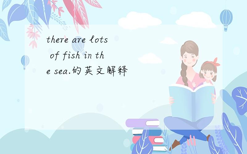 there are lots of fish in the sea.的英文解释