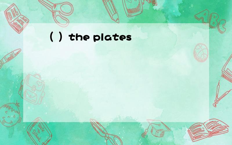 （ ）the plates