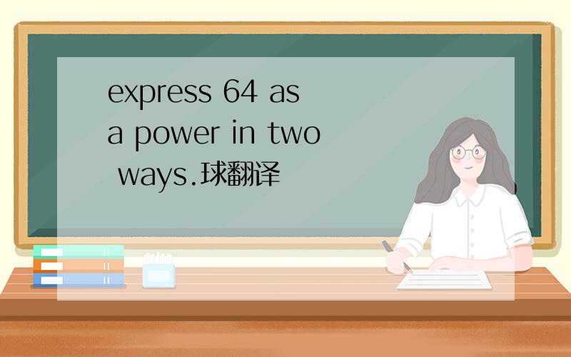 express 64 as a power in two ways.球翻译