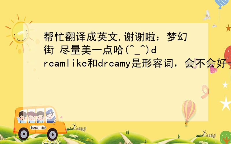 帮忙翻译成英文,谢谢啦：梦幻街 尽量美一点哈(^_^)dreamlike和dreamy是形容词，会不会好一些呢？