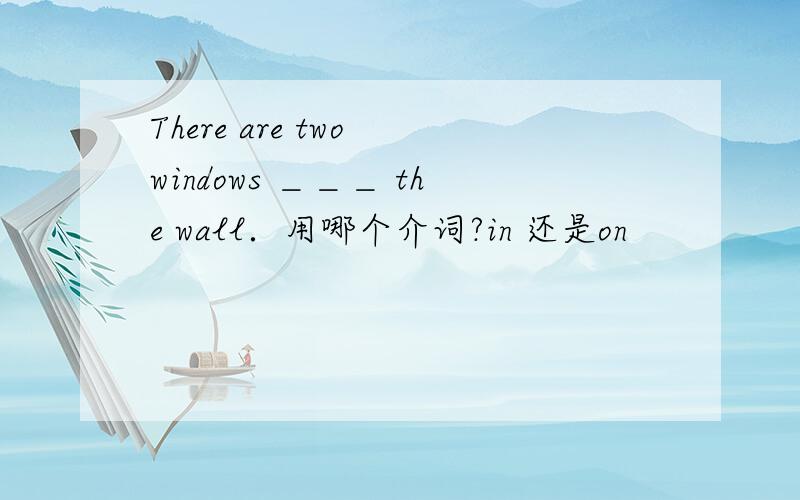 There are two windows ＿＿＿ the wall．用哪个介词?in 还是on