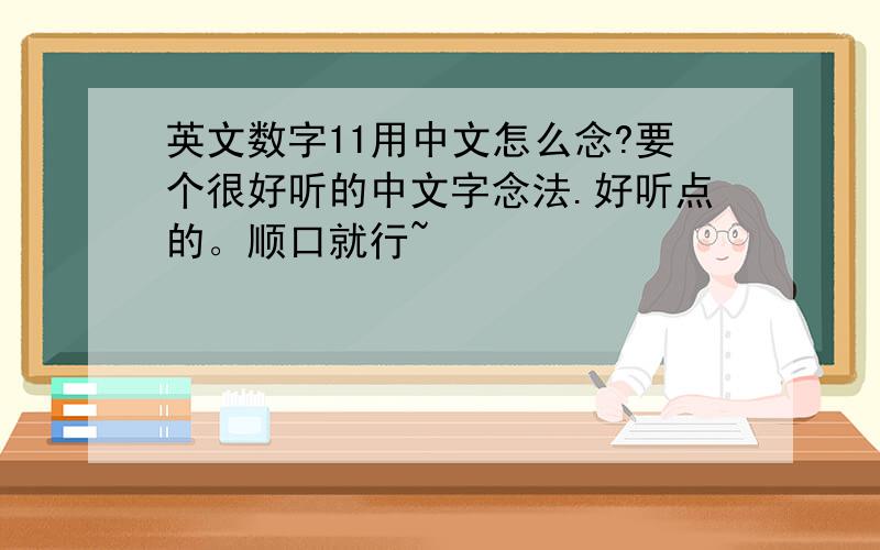 英文数字11用中文怎么念?要个很好听的中文字念法.好听点的。顺口就行~