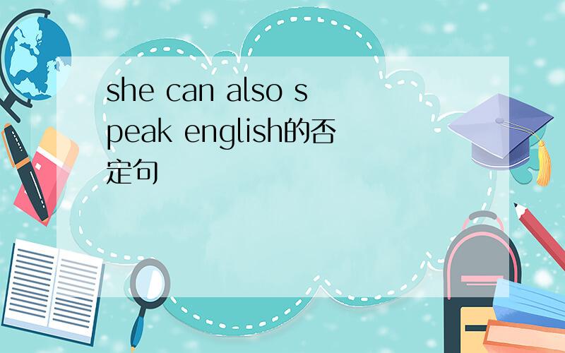 she can also speak english的否定句