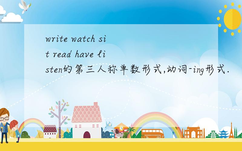 write watch sit read have listen的第三人称单数形式,动词-ing形式.