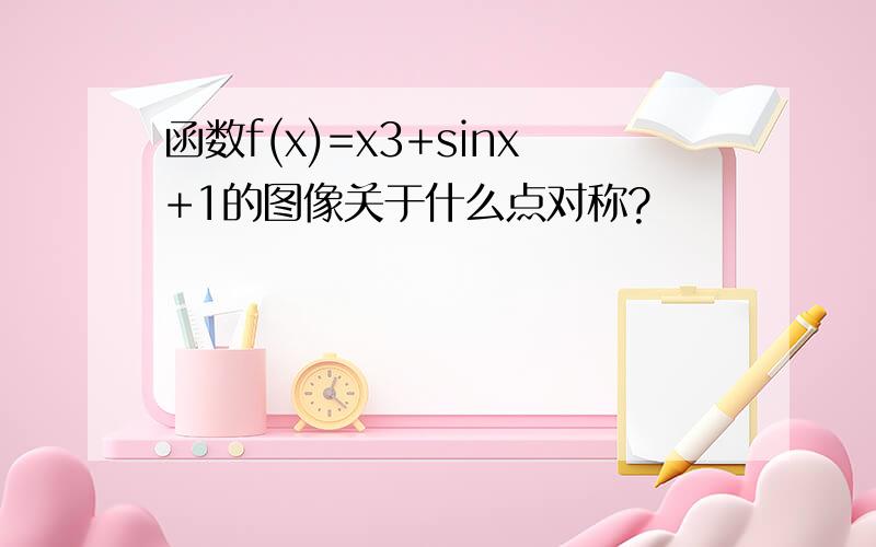 函数f(x)=x3+sinx+1的图像关于什么点对称?