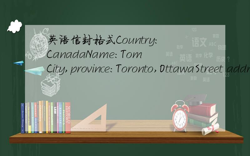 英语信封格式Country:CanadaName:TomCity,province:Toronto,OttawaStreet address:125,Garden AvenuePostal code:M2J4A6