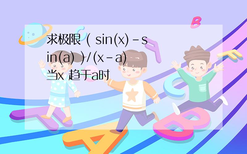 求极限 ( sin(x)-sin(a) )/(x-a) 当x 趋于a时