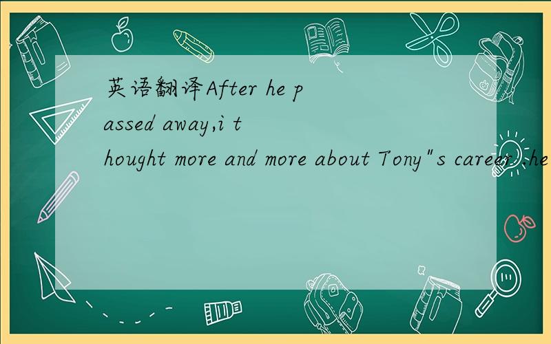 英语翻译After he passed away,i thought more and more about Tony