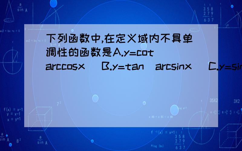 下列函数中,在定义域内不具单调性的函数是A.y=cot(arccosx) B.y=tan(arcsinx) C.y=sin(arctanx) D.y=cos(arctanx)