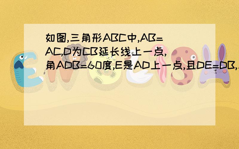 如图,三角形ABC中,AB=AC,D为CB延长线上一点,角ADB=60度,E是AD上一点,且DE=DB,求证：AE=BE+BC.http://hi.baidu.com/star%5F%5Fmay/album/item/efa25a104d40f61b203f2e24.html（图的地址）