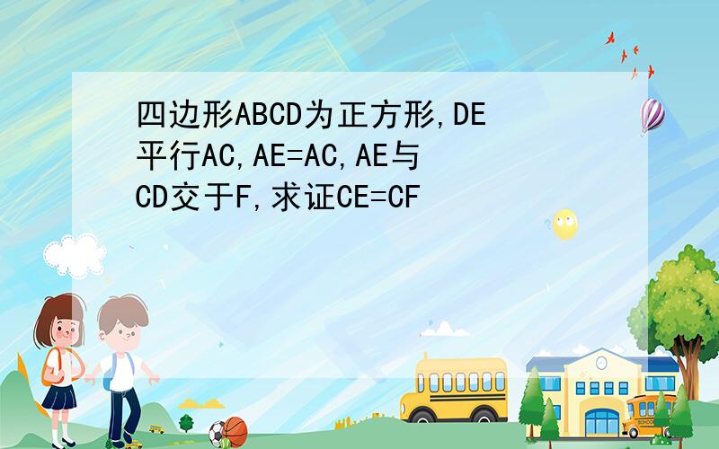 四边形ABCD为正方形,DE平行AC,AE=AC,AE与CD交于F,求证CE=CF