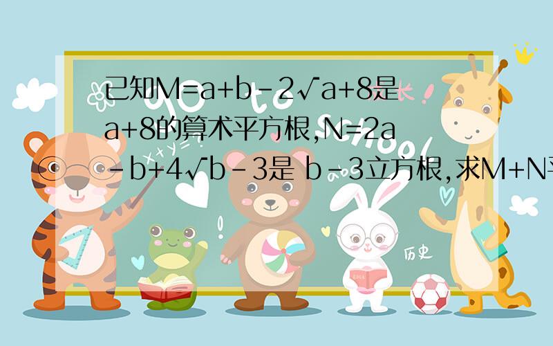 已知M=a+b-2√a+8是a+8的算术平方根,N=2a-b+4√b-3是 b-3立方根,求M+N平方根a+b-2 和 2a-b+4是写在根号上的