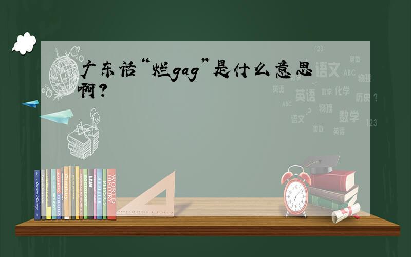 广东话“烂gag”是什么意思啊?
