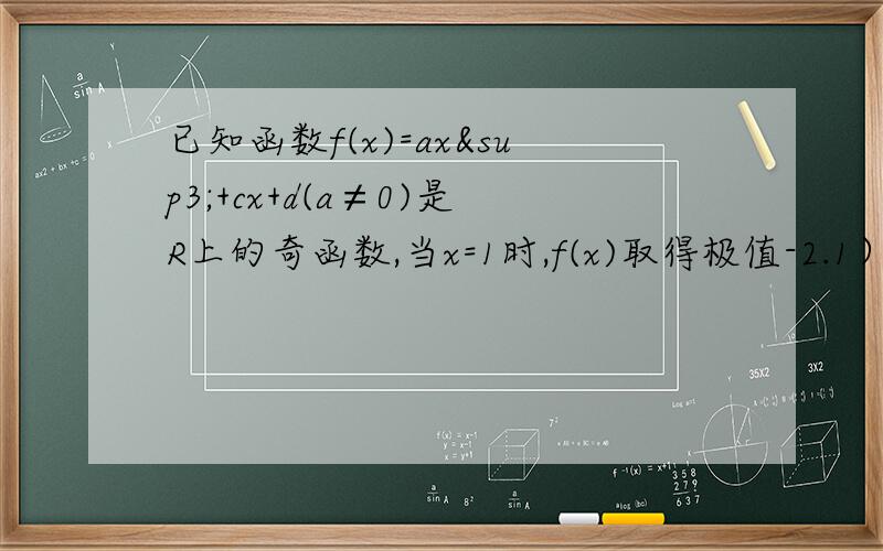 已知函数f(x)=ax³+cx+d(a≠0)是R上的奇函数,当x=1时,f(x)取得极值-2.1）求函数f(x)的单调区间和极大值2）证明：对任意X1,X2∈（-1,1）,不等式|f(X1)-f(X2)|＜4恒成立
