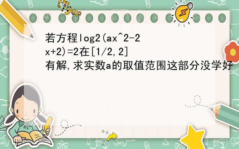 若方程log2(ax^2-2x+2)=2在[1/2,2]有解,求实数a的取值范围这部分没学好