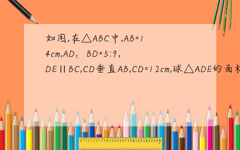 如图,在△ABC中,AB=14cm,AD：BD=5:9,DE∥BC,CD垂直AB,CD=12cm,球△ADE的面积和周长