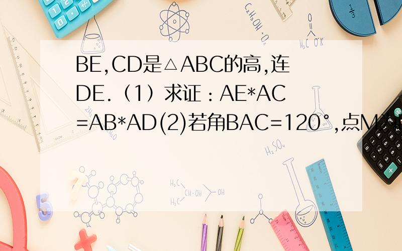 BE,CD是△ABC的高,连DE.（1）求证：AE*AC=AB*AD(2)若角BAC=120°,点M为BC中点,求DE\DM只答第2问