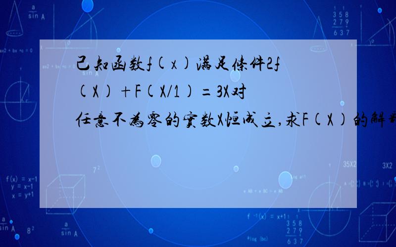 己知函数f(x)满足条件2f(X)+F(X/1)=3X对任意不为零的实数X恒成立,求F(X)的解释试?