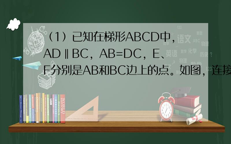 （1）已知在梯形ABCD中，AD‖BC，AB=DC，E、F分别是AB和BC边上的点。如图，连接EF并延长与DC交于点G，如果FG=EF，试猜想BE与CG有何数量关系？写出你的结论并证明之。（2）问题：探索等腰三角