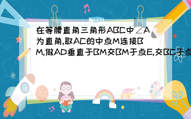 在等腰直角三角形ABC中∠A为直角,取AC的中点M连接BM,做AD垂直于BM交BM于点E,交BC于点D,连接MD.证明∠AMB等于∠CMD级别不够不能上传图片啊