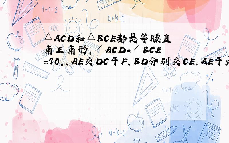 △ACD和△BCE都是等腰直角三角形,∠ACD=∠BCE=90°,AE交DC于F,BD分别交CE,AE于点G,H.AE垂直于BD?