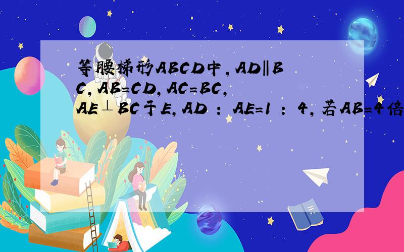等腰梯形ABCD中,AD‖BC,AB=CD,AC=BC,AE⊥BC于E,AD : AE=1 : 4,若AB=4倍根号5,则梯形ABCD的面积等于?