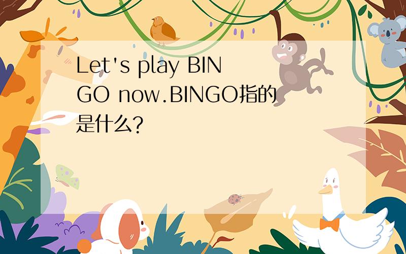 Let's play BINGO now.BINGO指的是什么?