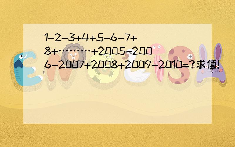 1-2-3+4+5-6-7+8+………+2005-2006-2007+2008+2009-2010=?求值!