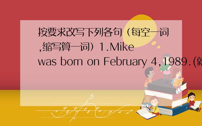 按要求改写下列各句（每空一词,缩写算一词）1.Mike was born on February 4,1989.(就划线部分提问）划线部分是：on February 4,1989.____ ____ Mike _____?2.The children played basketball yesterday.(改为否定句）The child