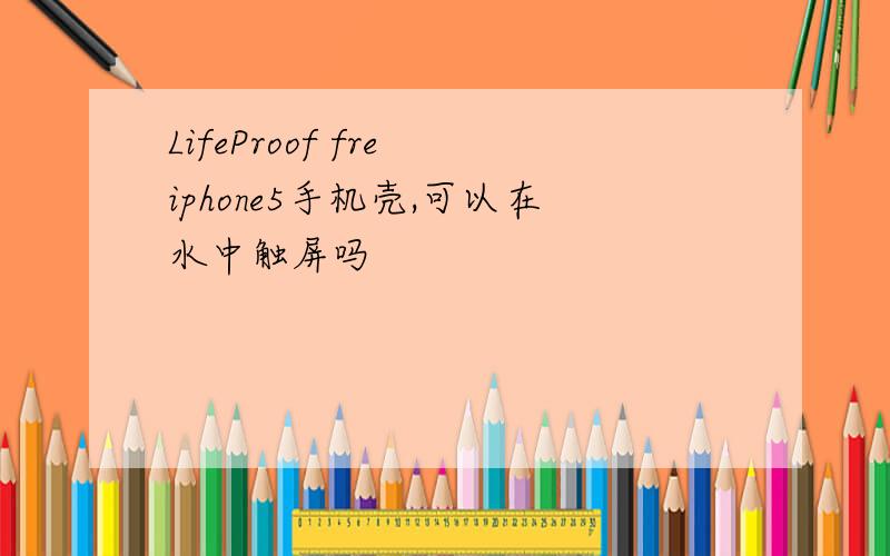 LifeProof fre iphone5手机壳,可以在水中触屏吗