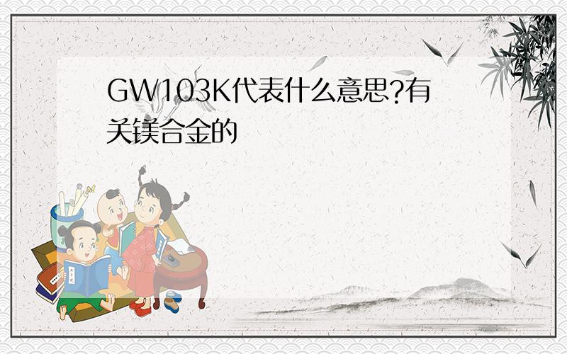 GW103K代表什么意思?有关镁合金的