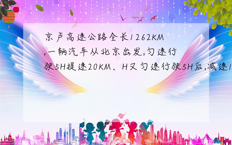 京卢高速公路全长1262KM,一辆汽车从北京出发,匀速行驶5H提速20KM、H又匀速行驶5H后,减速10KM、H又匀速行驶5H后到达上海.1求各段时间的车速