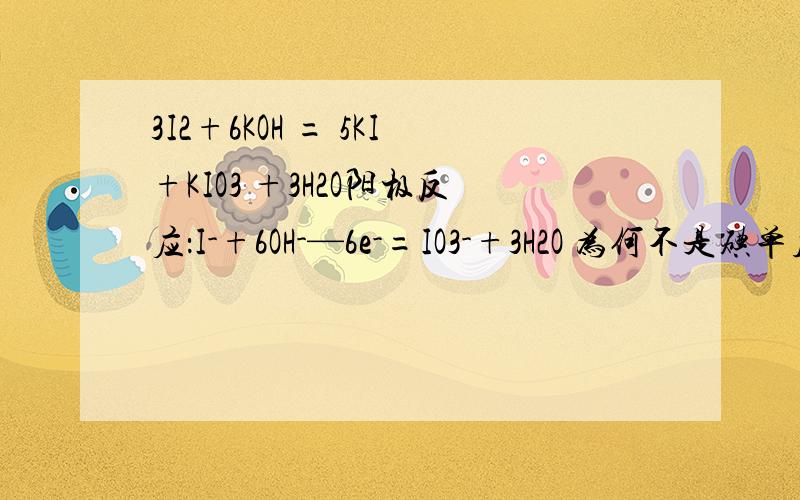 3I2+6KOH = 5KI+KIO3 +3H2O阳极反应：I-+6OH-—6e-=IO3-+3H2O 为何不是碘单质