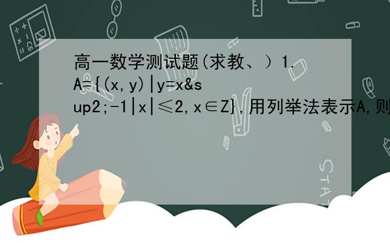 高一数学测试题(求教、）1.A={(x,y)|y=x²-1|x|≤2,x∈Z},用列举法表示A,则 A=____________________________________________.2.若关于x的不等式-0.5x²+2x>mx的解为{x|0