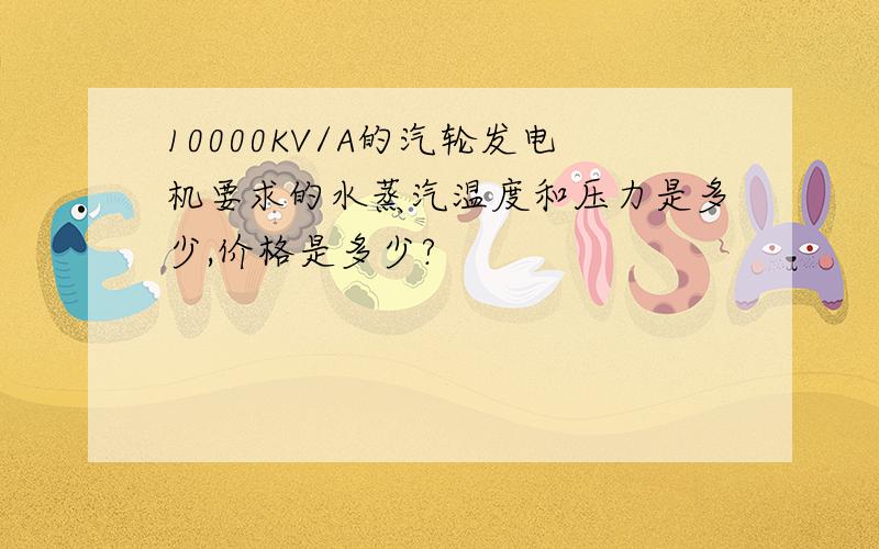 10000KV/A的汽轮发电机要求的水蒸汽温度和压力是多少,价格是多少?