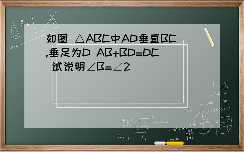 如图 △ABC中AD垂直BC,垂足为D AB+BD=DC 试说明∠B=∠2