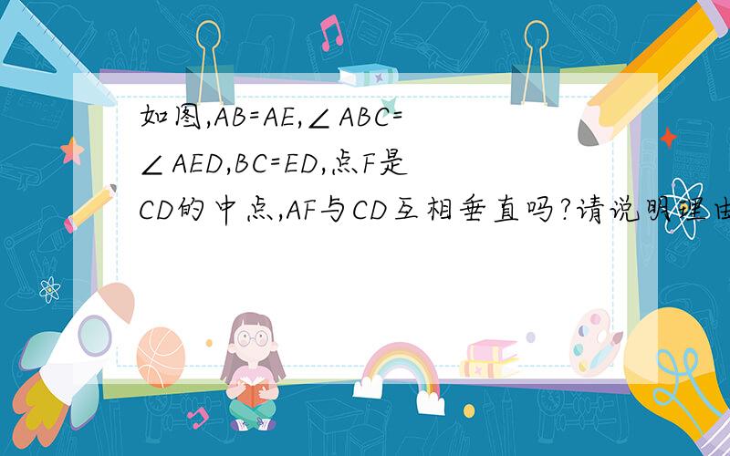 如图,AB=AE,∠ABC=∠AED,BC=ED,点F是CD的中点,AF与CD互相垂直吗?请说明理由.（提示：连接AC,AD）
