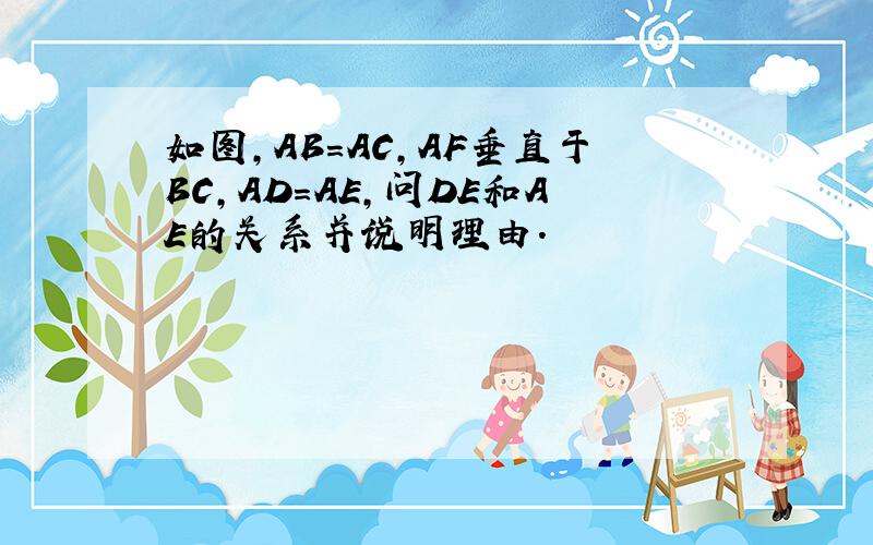 如图,AB=AC,AF垂直于BC,AD=AE,问DE和AE的关系并说明理由.