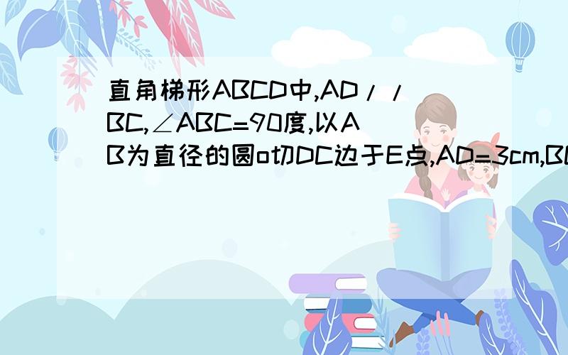 直角梯形ABCD中,AD//BC,∠ABC=90度,以AB为直径的圆o切DC边于E点,AD=3cm,BC=5cm,求圆o面积