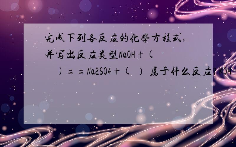 完成下列各反应的化学方程式,并写出反应类型NaOH+(     )==Na2SO4+( ） 属于什么反应?KOH+(     ) ==Cu(OH)2沉淀+（    ）属于什么反应?FeCl3+(     )== NaCl+(     ) 属于什么反应?MgCl2+(   )== (     )CaCl2 属于什
